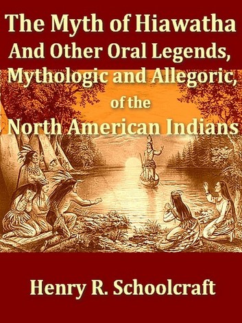 The Myth of Hiawatha, and Other Oral Legends, Mythologic and Allegoric of the North American Indians